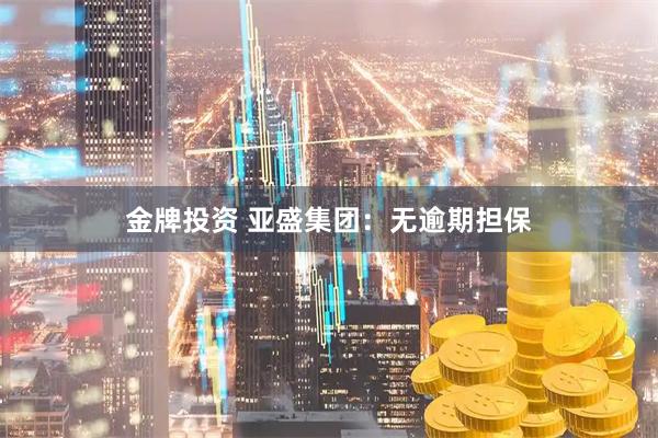 金牌投资 亚盛集团：无逾期担保