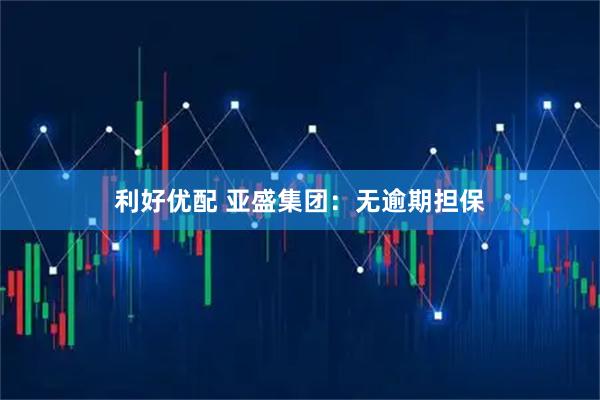利好优配 亚盛集团：无逾期担保