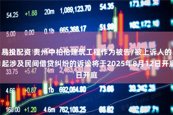 易投配资 贵州中柏伦建筑工程作为被告/被上诉人的1起涉及民间借贷纠纷的诉讼将于2025年8月12日开庭