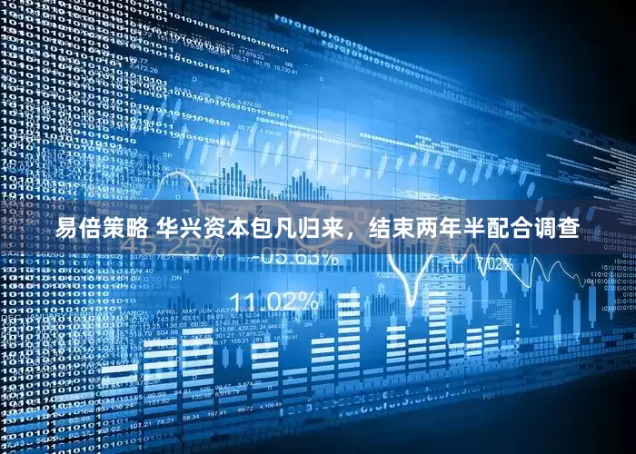 易倍策略 华兴资本包凡归来，结束两年半配合调查