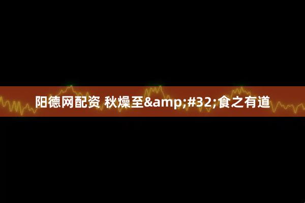 阳德网配资 秋燥至&#32;食之有道
