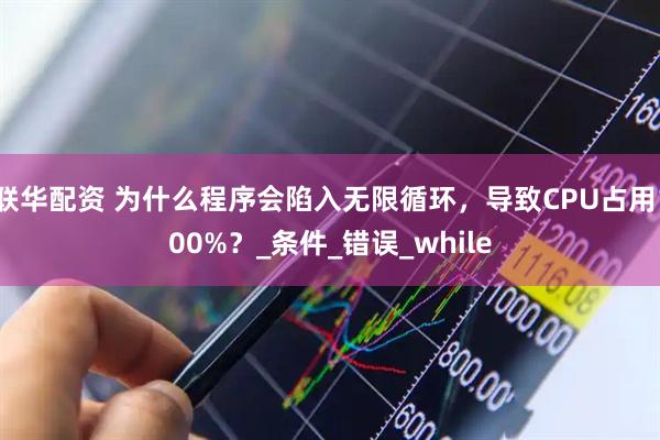 联华配资 为什么程序会陷入无限循环，导致CPU占用100%？_条件_错误_while
