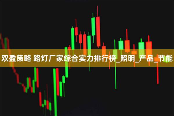 双盈策略 路灯厂家综合实力排行榜_照明_产品_节能