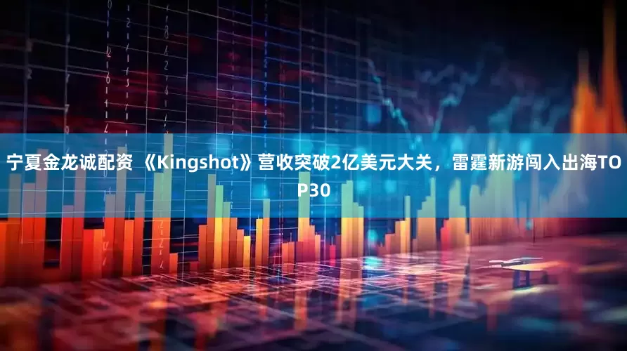宁夏金龙诚配资 《Kingshot》营收突破2亿美元大关，雷霆新游闯入出海TOP30