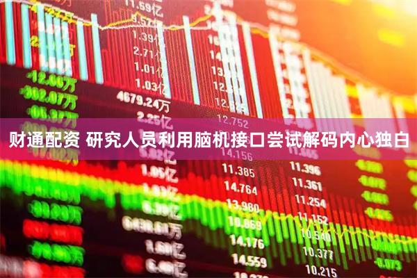 财通配资 研究人员利用脑机接口尝试解码内心独白