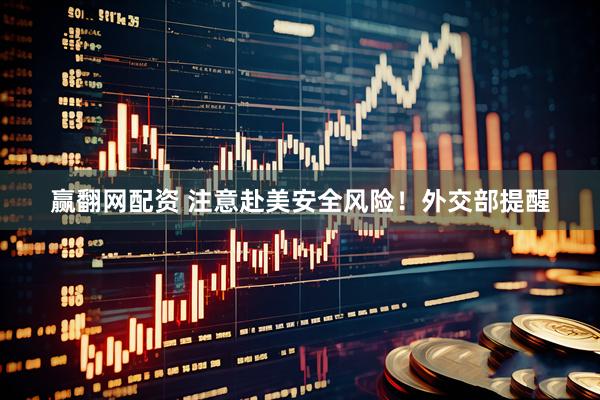 赢翻网配资 注意赴美安全风险！外交部提醒