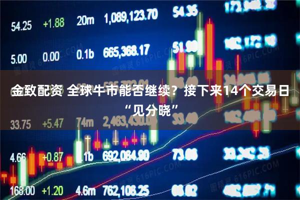 金致配资 全球牛市能否继续？接下来14个交易日“见分晓”