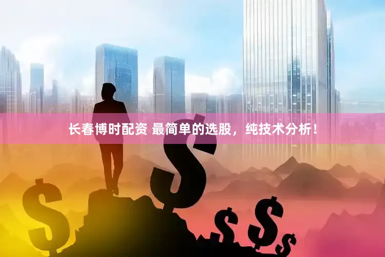 长春博时配资 最简单的选股，纯技术分析！