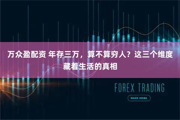 万众盈配资 年存三万，算不算穷人？这三个维度藏着生活的真相