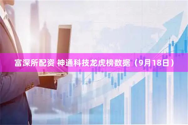 富深所配资 神通科技龙虎榜数据（9月18日）
